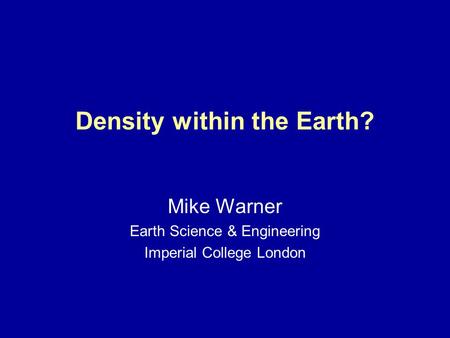 Density within the Earth? Mike Warner Earth Science & Engineering Imperial College London.