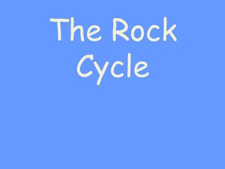 The Rock Cycle.