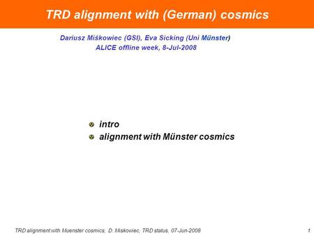 TRD alignment with Muenster cosmics, D. Miskowiec, TRD status, 07-Jun-20081 TRD alignment with (German) cosmics Dariusz Miśkowiec (GSI), Eva Sicking (Uni.