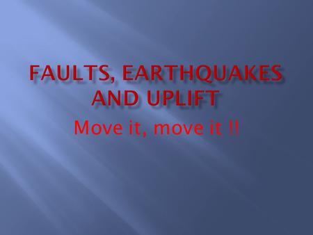 Move it, move it !!.  Fault: a break or fracture in the crust of Earth.  Earthquakes: shaking or trembling of the earth caused by movement along a fault.