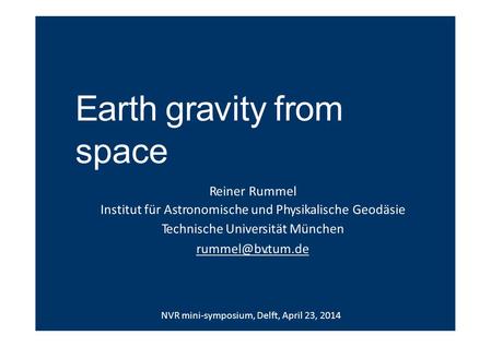 Earth gravity from space Reiner Rummel Institut für Astronomische und Physikalische Geodäsie Technische Universität München NVR mini‐symposium,