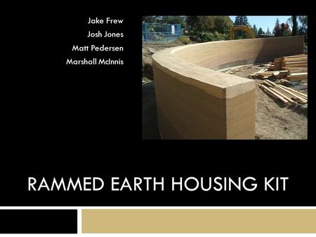 RAMMED EARTH HOUSING KIT Jake Frew Josh Jones Matt Pedersen Marshall McInnis.