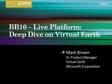  Mark Brown Sr. Product Manager Virtual Earth Microsoft Corporation BB10.