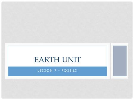 LESSON 7 - FOSSILS EARTH UNIT. OBJECTIVE Students will be able to define what a fossil is and describe how they are formed.