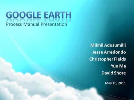 Process Manual Presentation Mikhil Adusumilli Jesse Arredondo Christopher Fields Yue Ma David Shore May 10, 2011.