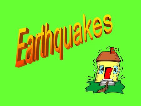 Earthquakes.