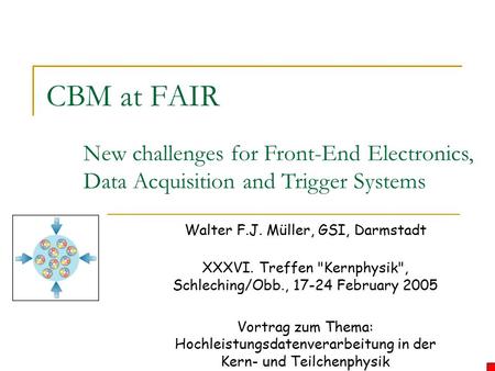 CBM at FAIR Walter F.J. Müller, GSI, Darmstadt XXXVI. Treffen Kernphysik, Schleching/Obb., 17-24 February 2005 Vortrag zum Thema: Hochleistungsdatenverarbeitung.