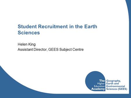 Student Recruitment in the Earth Sciences Helen King Assistant Director, GEES Subject Centre.