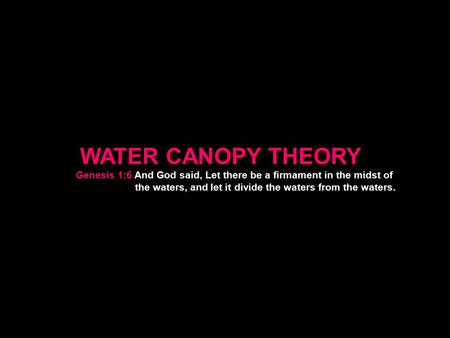 WATER CANOPY THEORY Genesis 1:6 And God said, Let there be a firmament in the midst of the waters, and let it divide the waters from the waters.