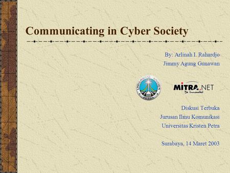 Communicating in Cyber Society By: Arlinah I. Rahardjo Jimmy Agung Gunawan Diskusi Terbuka Jurusan Ilmu Komunikasi Universitas Kristen Petra Surabaya,