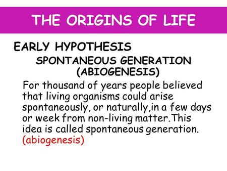 THE ORIGINS OF LIFE EARLY HYPOTHESIS SPONTANEOUS GENERATION (ABIOGENESIS) For thousand of years people believed that living organisms could arise spontaneously,