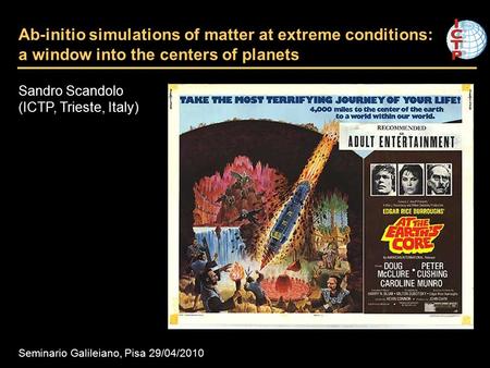 Ab-initio simulations of matter at extreme conditions: a window into the centers of planets Sandro Scandolo (ICTP, Trieste, Italy) Seminario Galileiano,