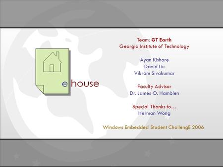 Final Report April 16, 2006 Windows Student Embedded ChallengE Team: GT Earth Georgia Institute of Technology Ayan Kishore David Liu Vikram Sivakumar Faculty.