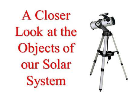 A Closer Look at the Objects of our Solar System.