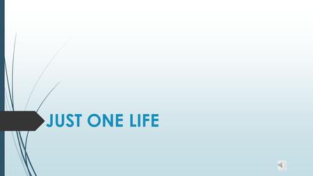 JUST ONE LIFE  MORE often than not, most of mankind behaves as though it has many lives just like the proverbial cat with ‘nine lives’. Life itself.