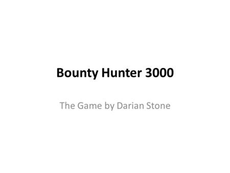 Bounty Hunter 3000 The Game by Darian Stone. Game Objectives Capture targets for Currency Use Currency for Weapons, Vehicles, Property, Health or, Information.