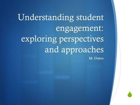  Understanding student engagement: exploring perspectives and approaches M. Datoo.