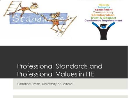 Professional Standards and Professional Values in HE Christine Smith, University of Salford.