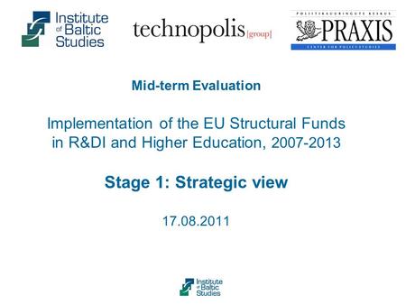 Mid-term Evaluation Implementation of the EU Structural Funds in R&DI and Higher Education, 2007-2013 Stage 1: Strategic view 17.08.2011.