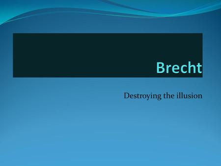 Destroying the illusion. Bertolt Brecht Brecht was born in 1898 in Germany He believed that Theatre should make people think - it should not be merely.