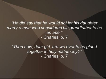 “He did say that he would not let his daughter marry a man who considered his grandfather to be an ape.” - Charles, p. 7 “Then how, dear girl, are we ever.