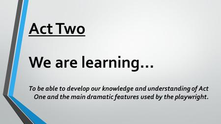 Act Two We are learning... To be able to develop our knowledge and understanding of Act One and the main dramatic features used by the playwright.