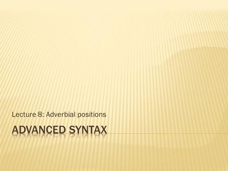 Lecture 8: Adverbial positions.  ‘Adverbial’ is the cover term for everything which modifies some part of the clause (VP, IP or CP)  It does not name.