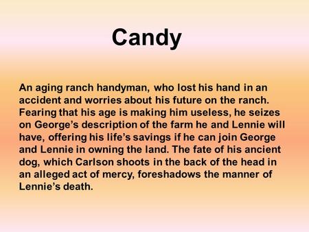 Candy An aging ranch handyman, who lost his hand in an accident and worries about his future on the ranch. Fearing that his age is making him useless,