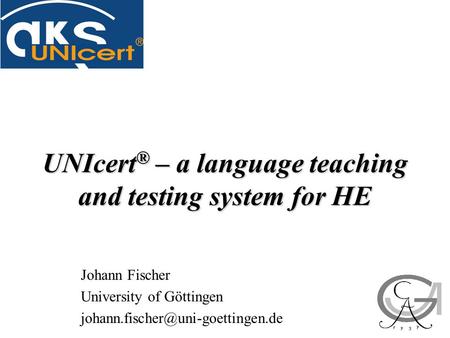 UNIcert ® – a language teaching and testing system for HE Johann Fischer University of Göttingen