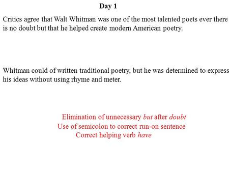 Day 1 Critics agree that Walt Whitman was one of the most talented poets ever there is no doubt but that he helped create modern American poetry. Whitman.