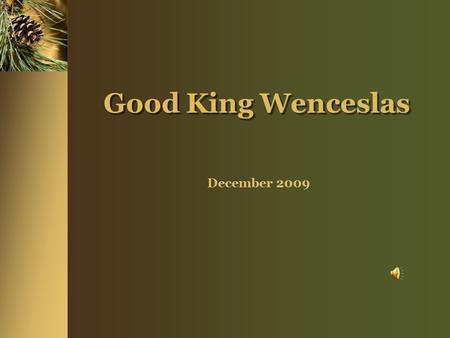 Good King Wenceslas December 2009 Introduction We’ve many wonderful evenings together, Christmas and otherwise, and tonight I thought we’d take a look.