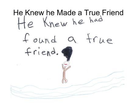 He Knew he Made a True Friend. One day Nick moved from Franklinville school to Buffalo school. He had no friends whatsoever. Even when he went to his.