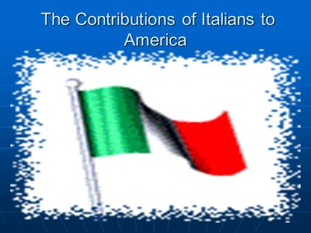 The Contributions of Italians to America The Contributions of Italians to America.