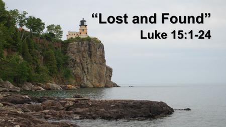 “Lost and Found” Luke 15:1-24. I. Lost lamb Luke 15:1-7 Then all the tax collectors and the sinners drew near to Him to hear Him. And the Pharisees and.