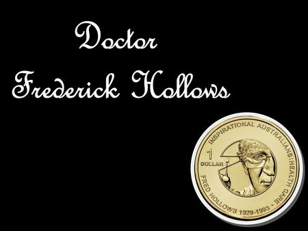 Doctor Fred Hollows was born on April 9 th 1929, in Dunedin, New Zealand which is also where he lived for the first seven years of his life. Fred was.