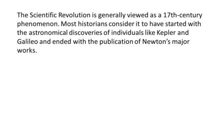 The Scientific Revolution is generally viewed as a 17th-century phenomenon. Most historians consider it to have started with the astronomical discoveries.