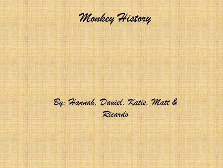 Monkey History By: Hannah, Daniel, Katie, Matt & Ricardo.