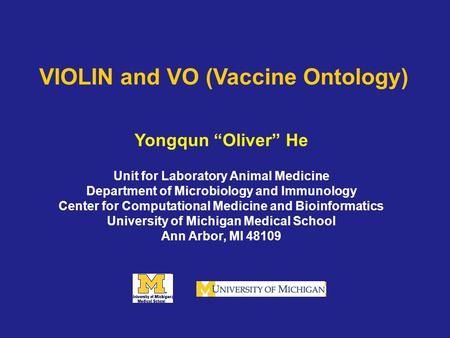 VIOLIN and VO (Vaccine Ontology) Yongqun “Oliver” He Unit for Laboratory Animal Medicine Department of Microbiology and Immunology Center for Computational.