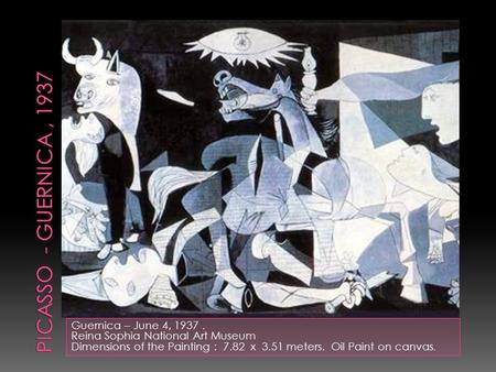 Guernica – June 4, 1937. Reina Sophia National Art Museum Dimensions of the Painting : 7.82 x 3.51 meters. Oil Paint on canvas.