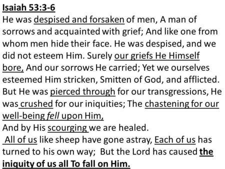 Isaiah 53:3-6 He was despised and forsaken of men, A man of sorrows and acquainted with grief; And like one from whom men hide their face. He was despised,