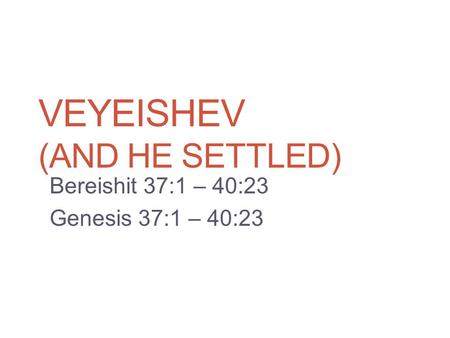 VEYEISHEV (AND HE SETTLED) Bereishit 37:1 – 40:23 Genesis 37:1 – 40:23.