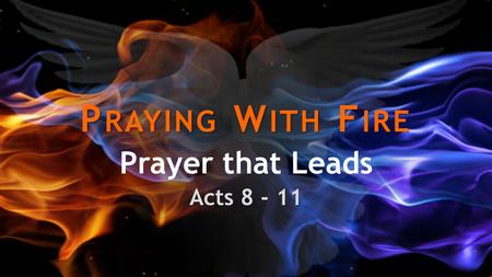 Prayer that Leads Acts 8 - 11 Praying With Fire Prayer that Leads Acts 8 - 11.