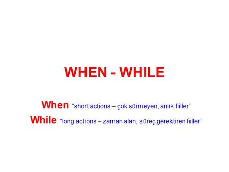 WHEN - WHILE When “short actions – çok sürmeyen, anlık fiiller” While “long actions – zaman alan, süreç gerektiren fiiller”