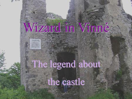 Wizard in Vinné The legend about the castle. The first written record dates back from 1330. At the time the castle belonged to the Sztaray family. In.