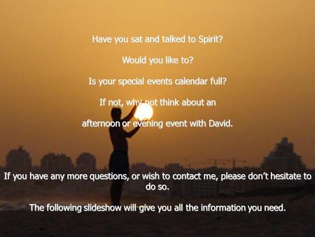 Have you sat and talked to Spirit? Would you like to? Is your special events calendar full? If not, why not think about an afternoon or evening event with.