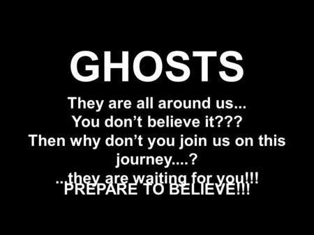 GHOSTS They are all around us... You don’t believe it???