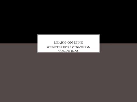 WEBSITES FOR LONG-TERM- CONDITIONS. www.learnonline.health.nz/course/ www.healthmentoronline.com www.advancecareplanning.org.nz/healthcare/resources/