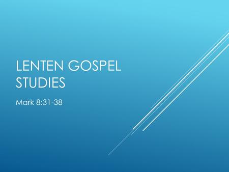 LENTEN GOSPEL STUDIES Mark 8:31-38. TEXT  Mark 8:31-38  Then Jesus began to teach his disciples that the Son of Man must undergo great suffering, and.