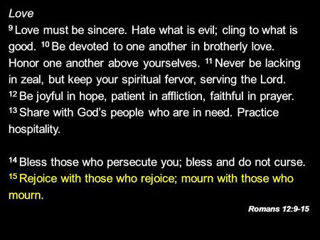 Love 9 Love must be sincere. Hate what is evil; cling to what is good. 10 Be devoted to one another in brotherly love. Honor one another above yourselves.