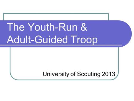 The Youth-Run & Adult-Guided Troop University of Scouting 2013.